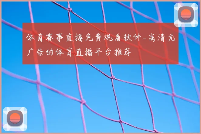 体育赛事直播免费观看软件_高清无广告的体育直播平台推荐