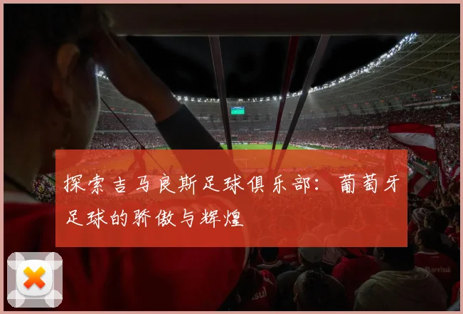 探索吉马良斯足球俱乐部：葡萄牙足球的骄傲与辉煌