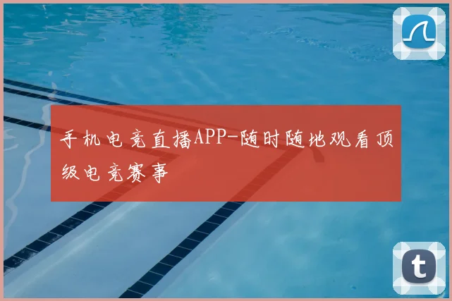 手机电竞直播APP-随时随地观看顶级电竞赛事