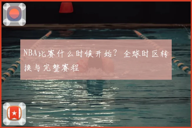 NBA比赛什么时候开始？全球时区转换与完整赛程