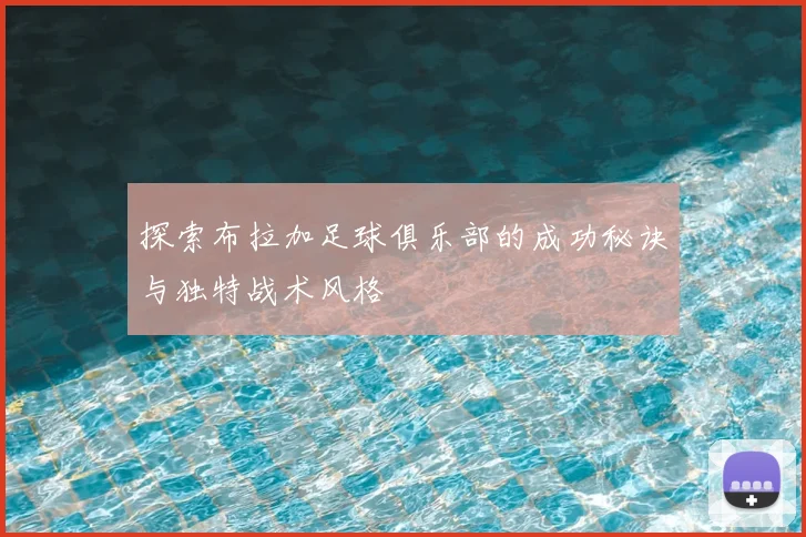 探索布拉加足球俱乐部的成功秘诀与独特战术风格