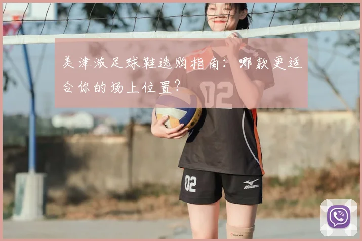 美津浓足球鞋选购指南：哪款更适合你的场上位置？