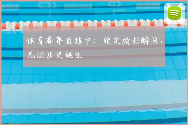 体育赛事直播中：锁定精彩瞬间，见证历史诞生