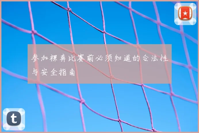 参加裸奔比赛前必须知道的合法性与安全指南