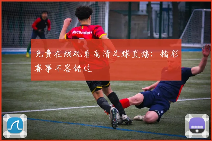 免费在线观看高清足球直播：精彩赛事不容错过
