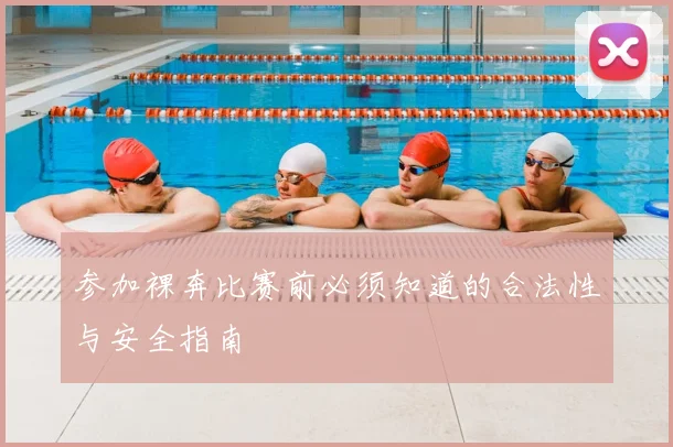 参加裸奔比赛前必须知道的合法性与安全指南