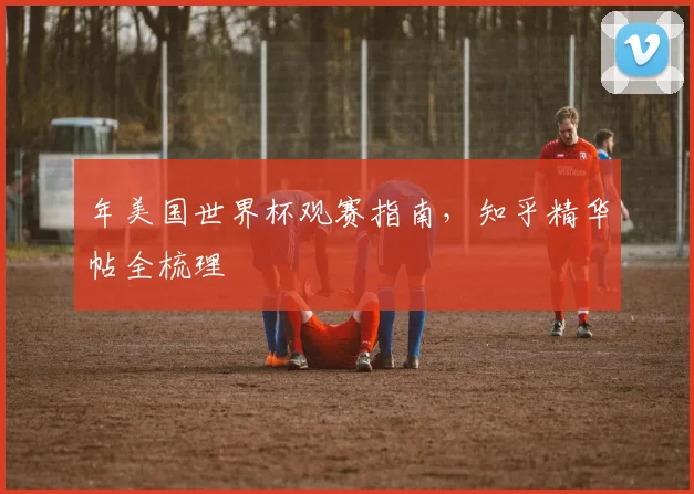 年美国世界杯观赛指南，知乎精华帖全梳理