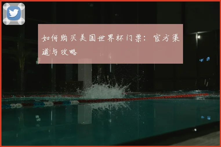 如何购买美国世界杯门票：官方渠道与攻略