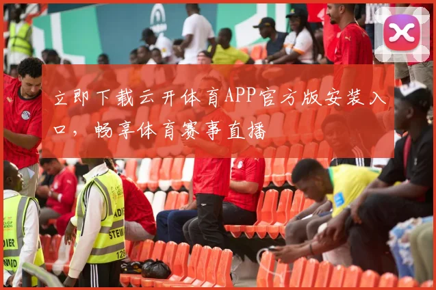 立即下载云开体育APP官方版安装入口，畅享体育赛事直播