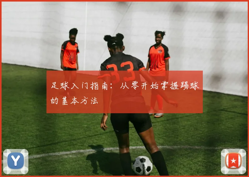 足球入门指南：从零开始掌握踢球的基本方法