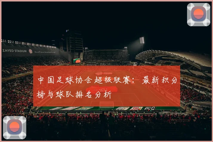 中国足球协会超级联赛：最新积分榜与球队排名分析