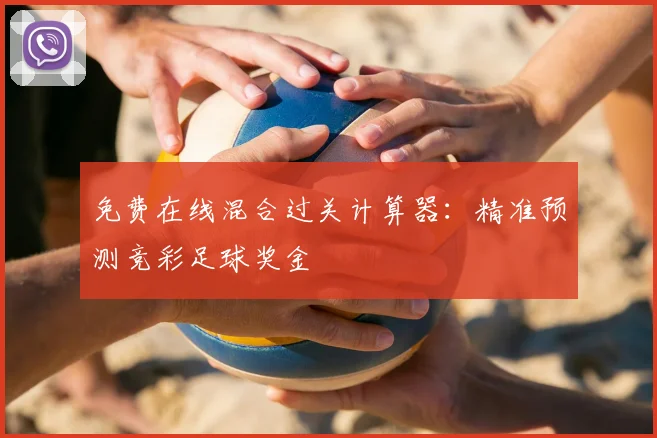 免费在线混合过关计算器：精准预测竞彩足球奖金
